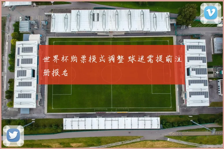 世界杯购票模式调整 球迷需提前注册报名