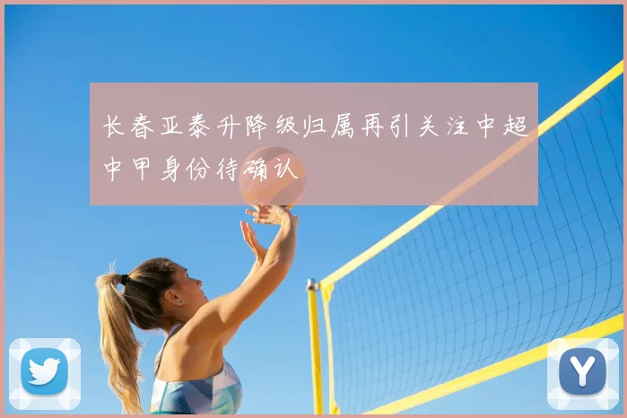 长春亚泰升降级归属再引关注中超中甲身份待确认
