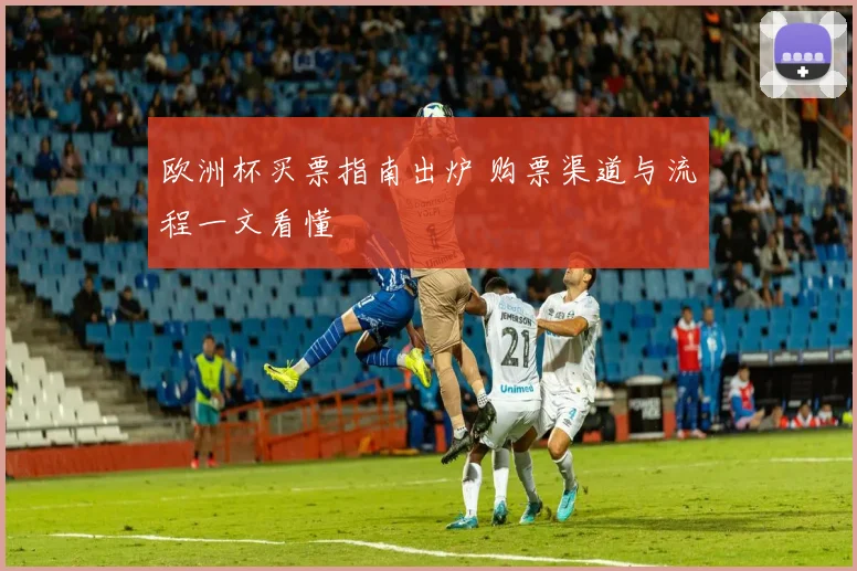 欧洲杯买票指南出炉 购票渠道与流程一文看懂