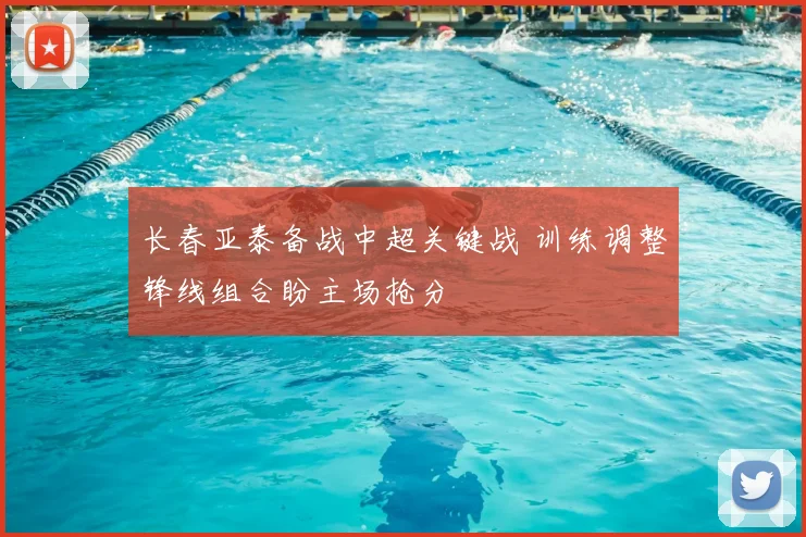 长春亚泰备战中超关键战 训练调整锋线组合盼主场抢分