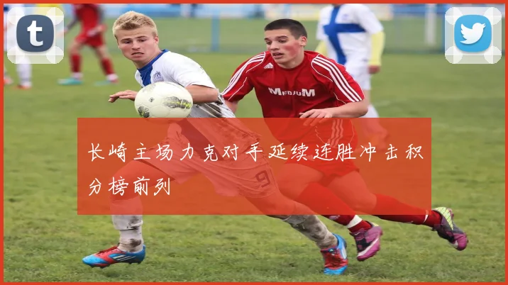 长崎主场力克对手延续连胜冲击积分榜前列