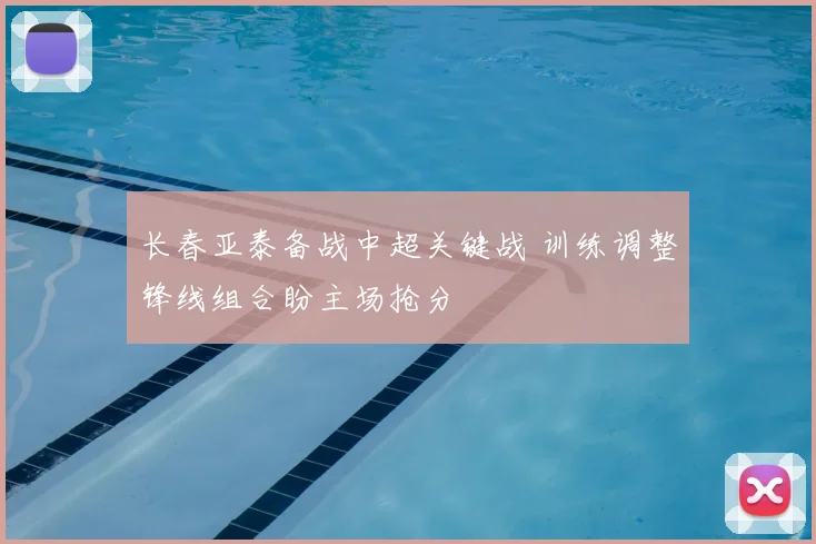 长春亚泰备战中超关键战 训练调整锋线组合盼主场抢分