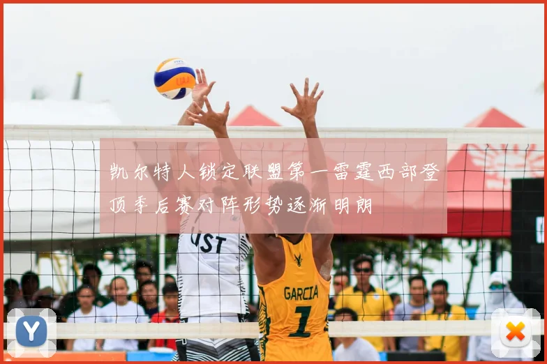 凯尔特人锁定联盟第一雷霆西部登顶季后赛对阵形势逐渐明朗
