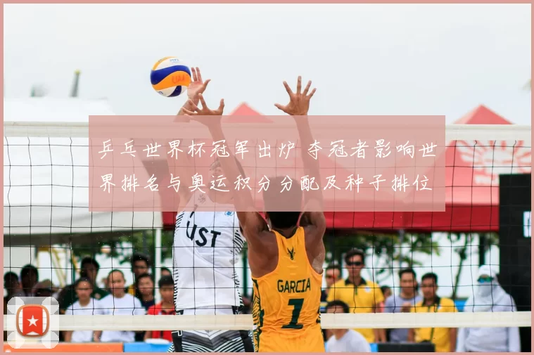 乒乓世界杯冠军出炉 夺冠者影响世界排名与奥运积分分配及种子排位