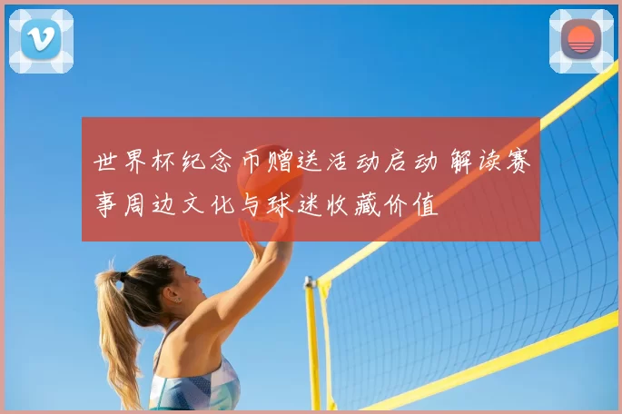 世界杯纪念币赠送活动启动 解读赛事周边文化与球迷收藏价值