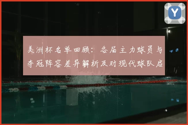 美洲杯名单回顾：各届主力球员与夺冠阵容差异解析及对现代球队启示