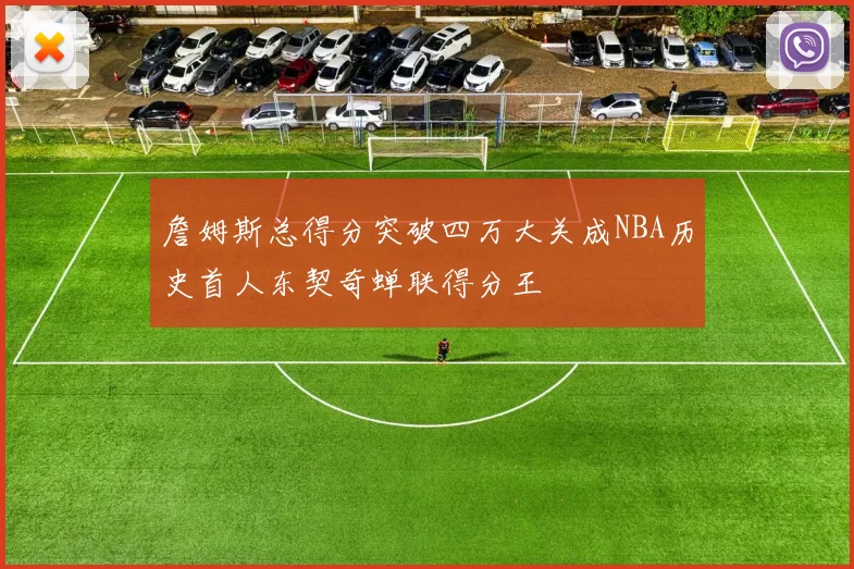 詹姆斯总得分突破四万大关成NBA历史首人东契奇蝉联得分王