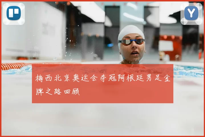 梅西北京奥运会夺冠阿根廷男足金牌之路回顾