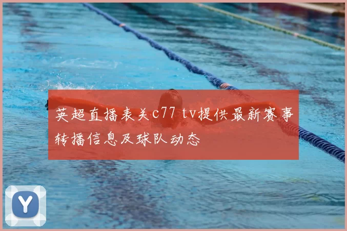 英超直播表关c77 tv提供最新赛事转播信息及球队动态