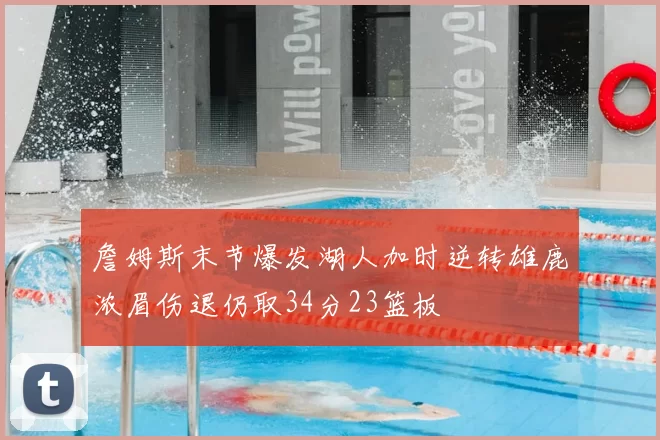詹姆斯末节爆发湖人加时逆转雄鹿浓眉伤退仍取34分23篮板