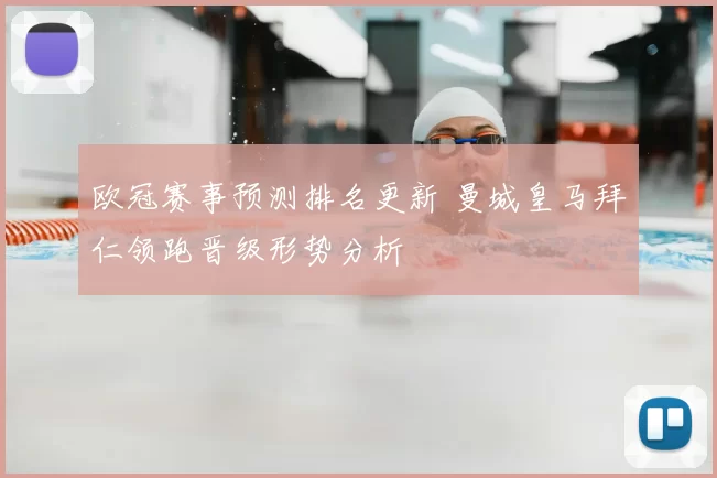 欧冠赛事预测排名更新 曼城皇马拜仁领跑晋级形势分析