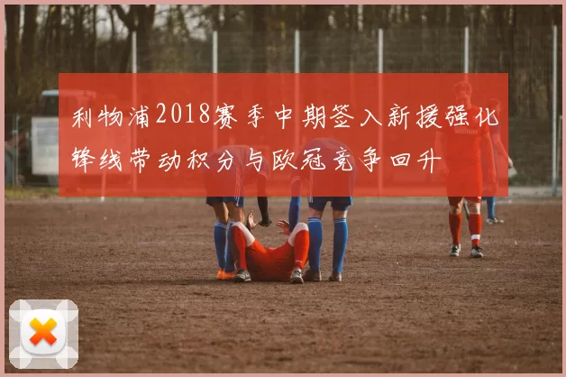 利物浦2018赛季中期签入新援强化锋线带动积分与欧冠竞争回升