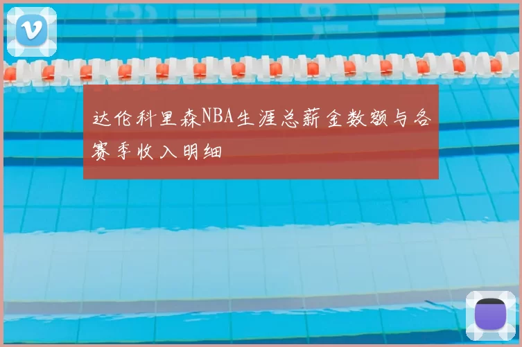 达伦科里森NBA生涯总薪金数额与各赛季收入明细