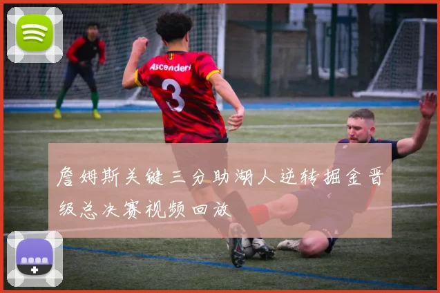 詹姆斯关键三分助湖人逆转掘金晋级总决赛视频回放