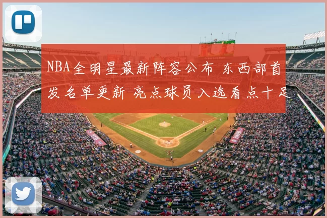 NBA全明星最新阵容公布 东西部首发名单更新 亮点球员入选看点十足