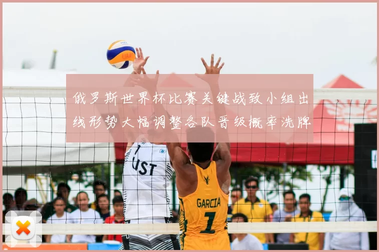 俄罗斯世界杯比赛关键战致小组出线形势大幅调整各队晋级概率洗牌