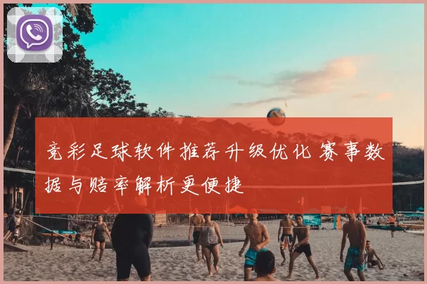 竞彩足球软件推荐升级优化 赛事数据与赔率解析更便捷
