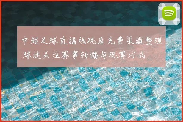 中超足球直播线观看免费渠道整理 球迷关注赛事转播与观赛方式