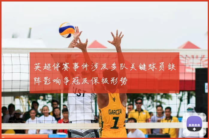 英超停赛事件涉及多队关键球员缺阵影响争冠及保级形势