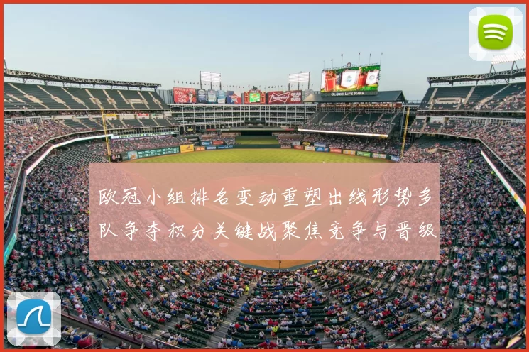欧冠小组排名变动重塑出线形势多队争夺积分关键战聚焦竞争与晋级悬念