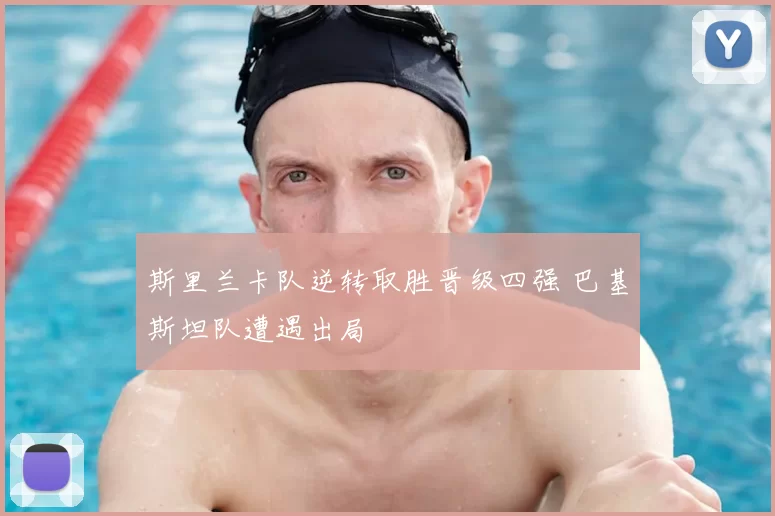 斯里兰卡队逆转取胜晋级四强 巴基斯坦队遭遇出局